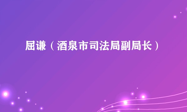 屈谦（酒泉市司法局副局长）