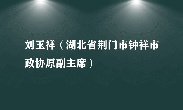 刘玉祥（湖北省荆门市钟祥市政协原副主席）