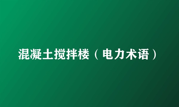 混凝土搅拌楼（电力术语）
