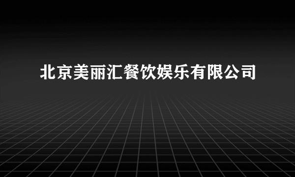 北京美丽汇餐饮娱乐有限公司