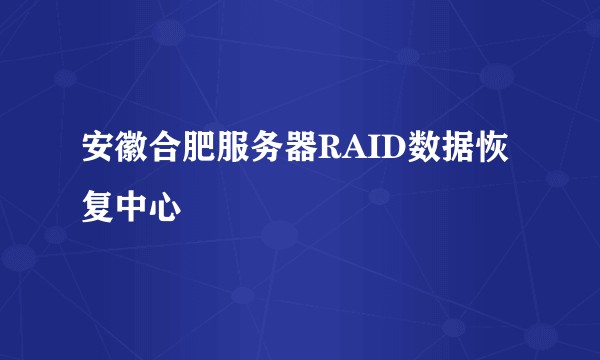 安徽合肥服务器RAID数据恢复中心