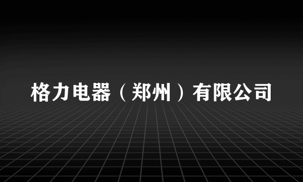 格力电器（郑州）有限公司
