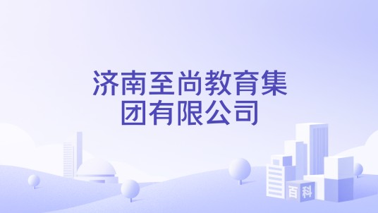 济南至尚教育集团有限公司