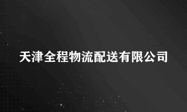 天津全程物流配送有限公司