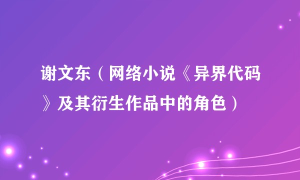 谢文东（网络小说《异界代码》及其衍生作品中的角色）
