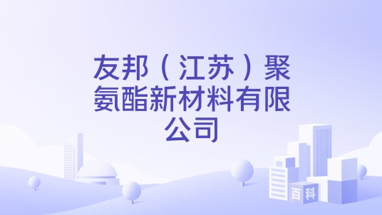 友邦(江苏)聚氨酯新材料有限公司
