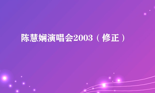陈慧娴演唱会2003（修正）