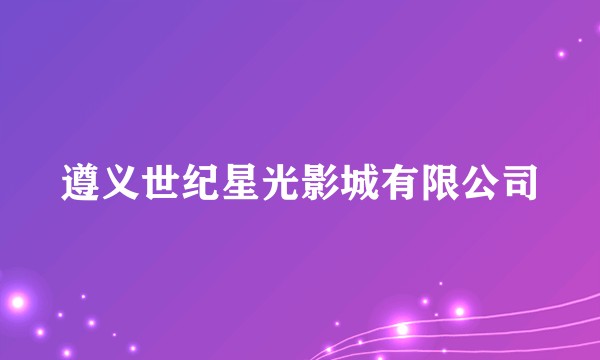 遵义世纪星光影城有限公司