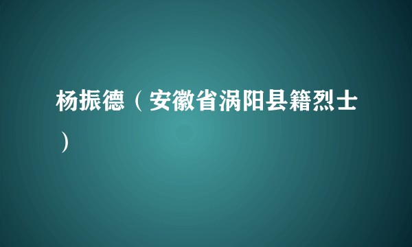 杨振德（安徽省涡阳县籍烈士）