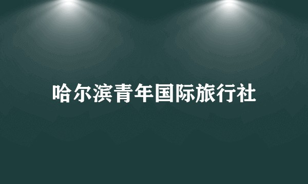 哈尔滨青年国际旅行社