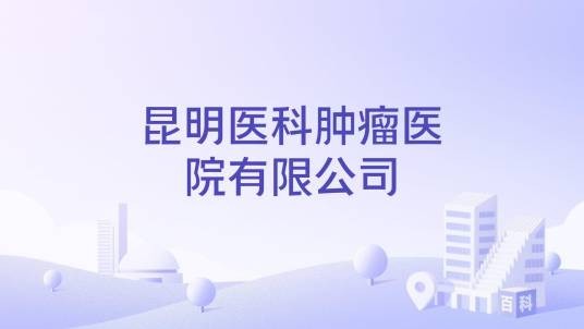 昆明医科肿瘤医院有限公司
