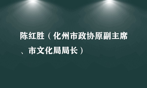 陈红胜（化州市政协原副主席、市文化局局长）