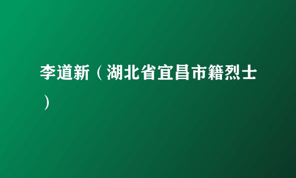李道新（湖北省宜昌市籍烈士）