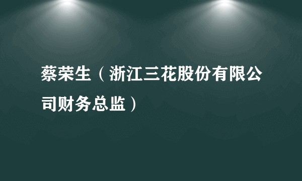 蔡荣生（浙江三花股份有限公司财务总监）