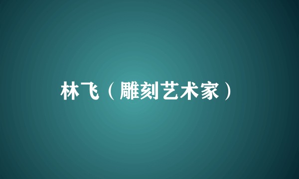 林飞(雕刻艺术家)