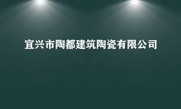 宜兴市陶都建筑陶瓷有限公司