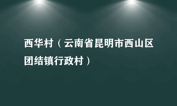 西华村（云南省昆明市西山区团结镇行政村）