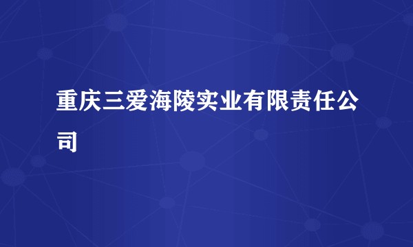 重庆三爱海陵实业有限责任公司