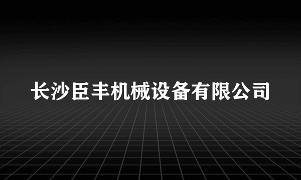 长沙臣丰机械设备有限公司