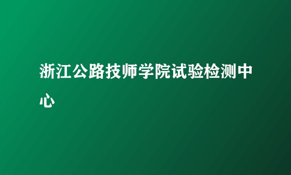 浙江公路技师学院试验检测中心