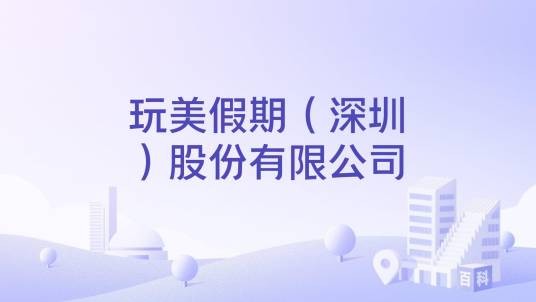 玩美假期（深圳）股份有限公司