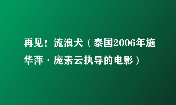再见！流浪犬（泰国2006年施华萍·庞素云执导的电影）