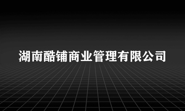 湖南酷铺商业管理有限公司