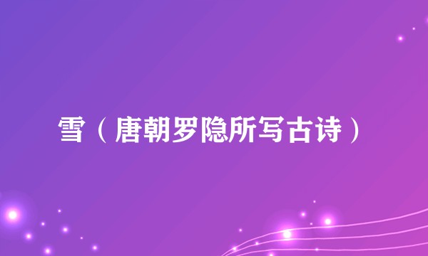雪（唐朝罗隐所写古诗）