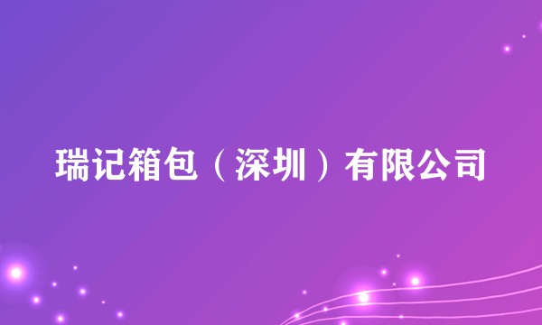 瑞记箱包（深圳）有限公司