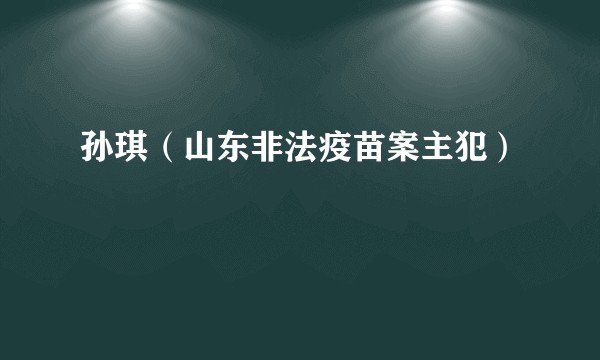 孙琪（山东非法疫苗案主犯）