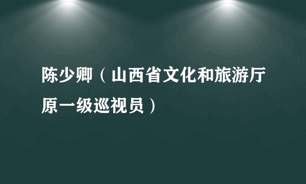 陈少卿（山西省文化和旅游厅原一级巡视员）