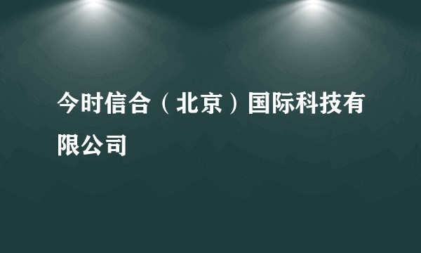 今时信合（北京）国际科技有限公司
