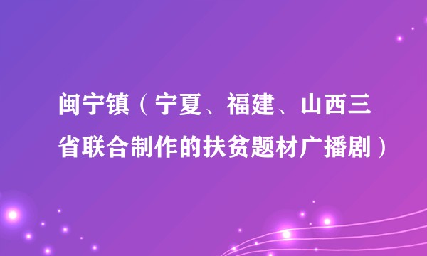 闽宁镇（宁夏、福建、山西三省联合制作的扶贫题材广播剧）