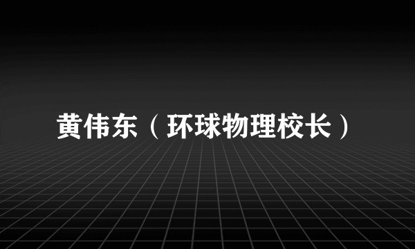 黄伟东（环球物理校长）