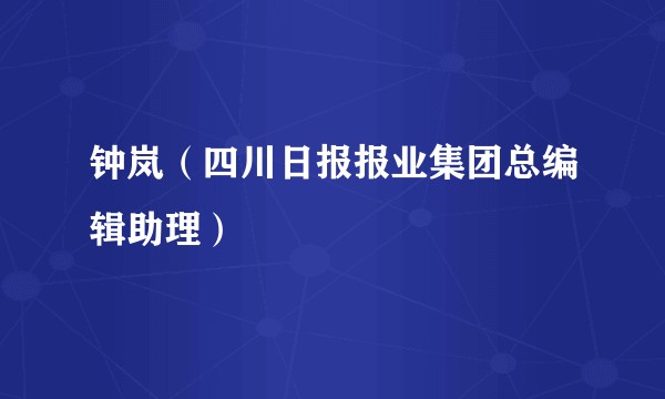 钟岚（四川日报报业集团总编辑助理）