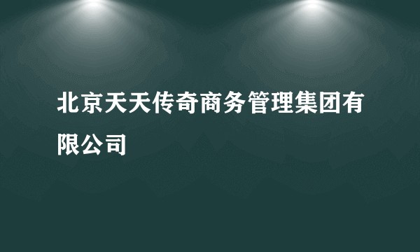 北京天天传奇商务管理集团有限公司