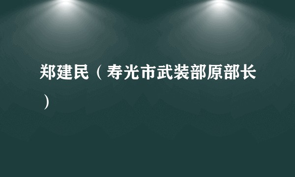 郑建民（寿光市武装部原部长）