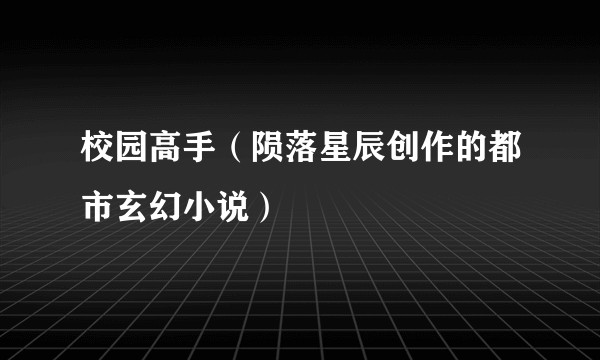 校园高手（陨落星辰创作的都市玄幻小说）