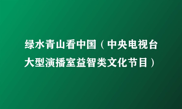 绿水青山看中国（中央电视台大型演播室益智类文化节目）