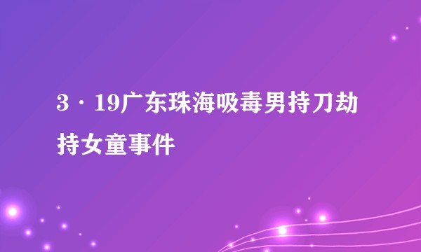 3·19广东珠海吸毒男持刀劫持女童事件