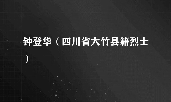 钟登华（四川省大竹县籍烈士）