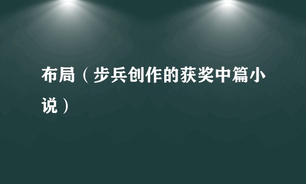 布局（步兵创作的获奖中篇小说）