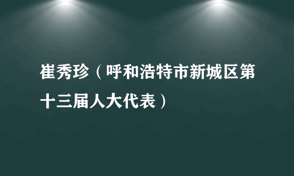 崔秀珍（呼和浩特市新城区第十三届人大代表）