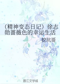 （精神变态日记）徐志勋蔷薇色的幸运生活