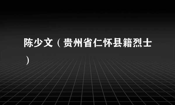 陈少文（贵州省仁怀县籍烈士）