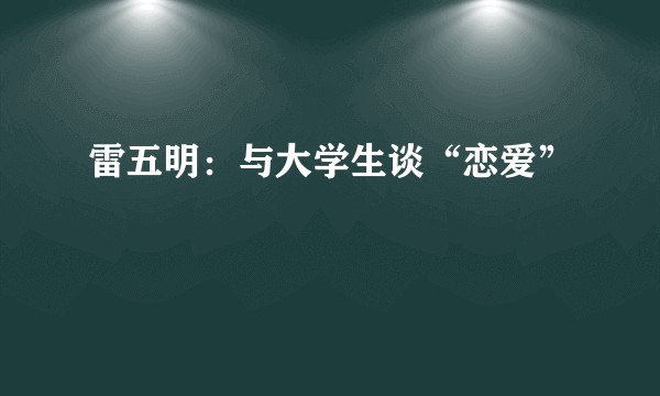 雷五明：与大学生谈“恋爱”