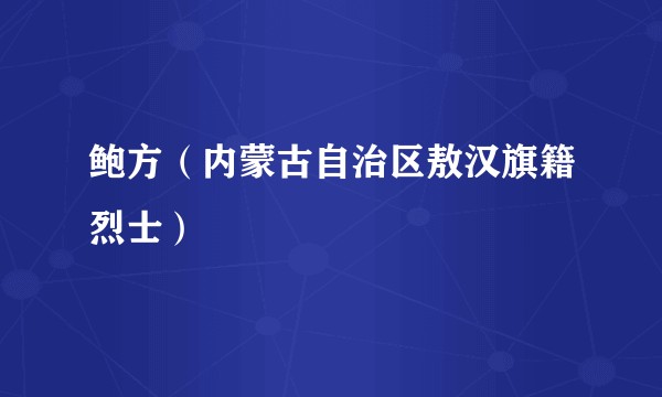 鲍方（内蒙古自治区敖汉旗籍烈士）