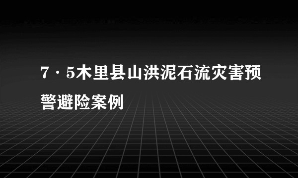 7·5木里县山洪泥石流灾害预警避险案例