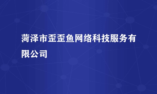 菏泽市歪歪鱼网络科技服务有限公司