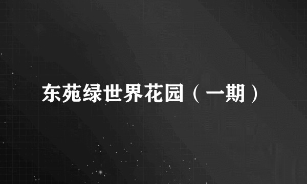 东苑绿世界花园（一期）